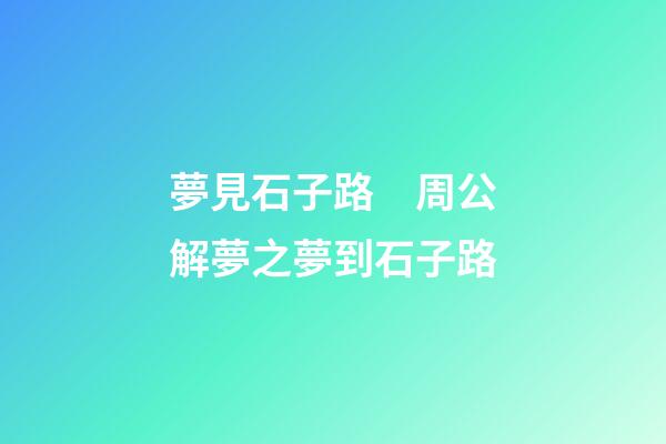 夢見石子路　周公解夢之夢到石子路
